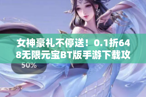 女神豪礼不停送！0.1折648无限元宝BT版手游下载攻略