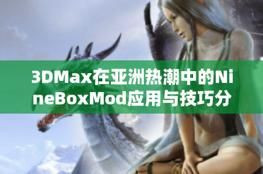 3DMax在亚洲热潮中的NineBoxMod应用与技巧分享