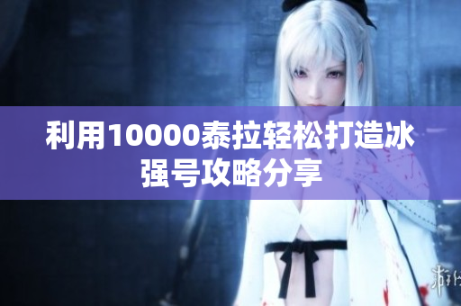 利用10000泰拉轻松打造冰强号攻略分享