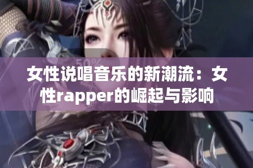 女性说唱音乐的新潮流：女性rapper的崛起与影响