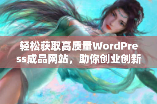 轻松获取高质量WordPress成品网站，助你创业创新道路