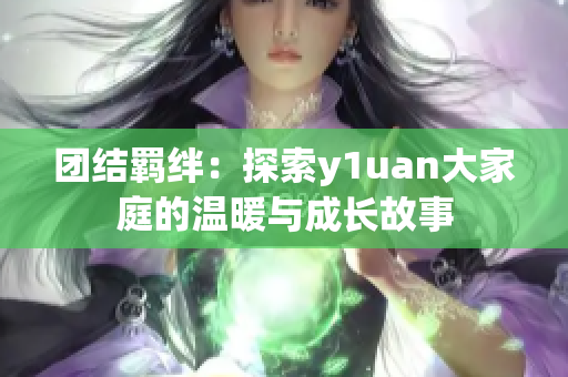 团结羁绊：探索y1uan大家庭的温暖与成长故事