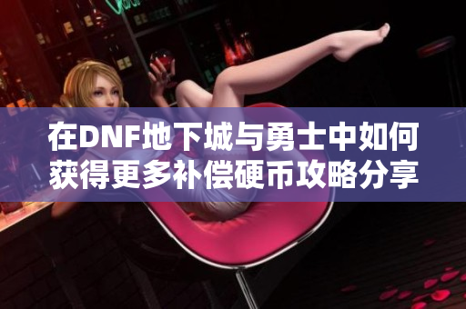 在DNF地下城与勇士中如何获得更多补偿硬币攻略分享