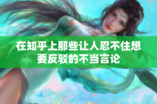 在知乎上那些让人忍不住想要反驳的不当言论