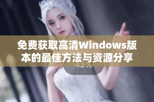 免费获取高清Windows版本的最佳方法与资源分享