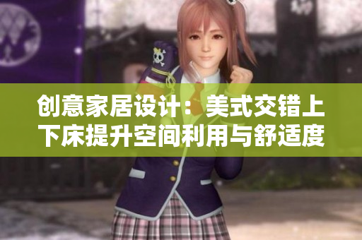 创意家居设计：美式交错上下床提升空间利用与舒适度