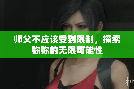 师父不应该受到限制，探索弥弥的无限可能性