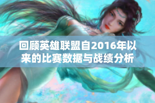 回顾英雄联盟自2016年以来的比赛数据与战绩分析