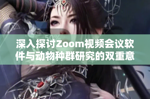 深入探讨Zoom视频会议软件与动物种群研究的双重意义