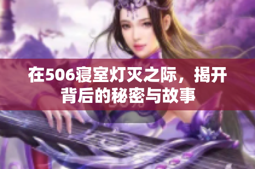 在506寝室灯灭之际，揭开背后的秘密与故事