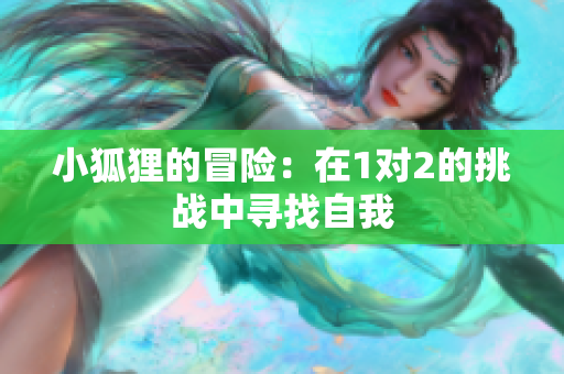 小狐狸的冒险：在1对2的挑战中寻找自我