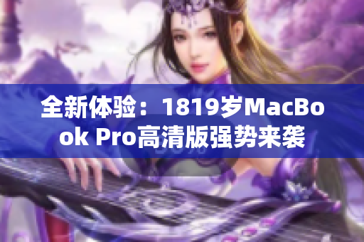 全新体验：1819岁MacBook Pro高清版强势来袭