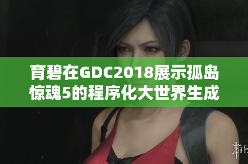 育碧在GDC2018展示孤岛惊魂5的程序化大世界生成技术