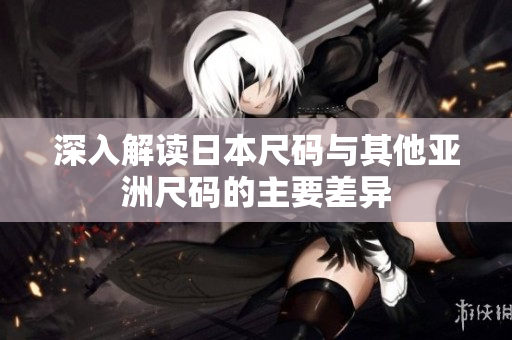 深入解读日本尺码与其他亚洲尺码的主要差异
