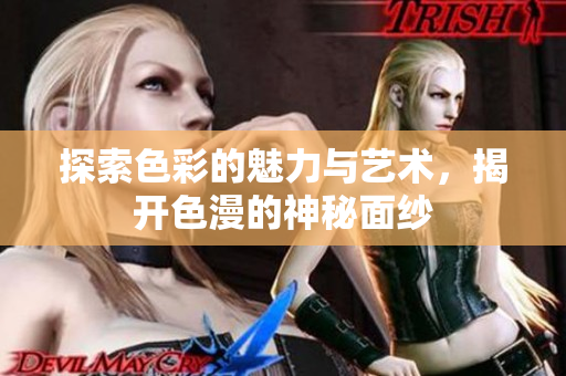 探索色彩的魅力与艺术，揭开色漫的神秘面纱