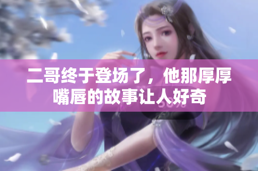 二哥终于登场了，他那厚厚嘴唇的故事让人好奇