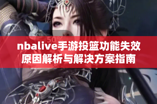 nbalive手游投篮功能失效原因解析与解决方案指南