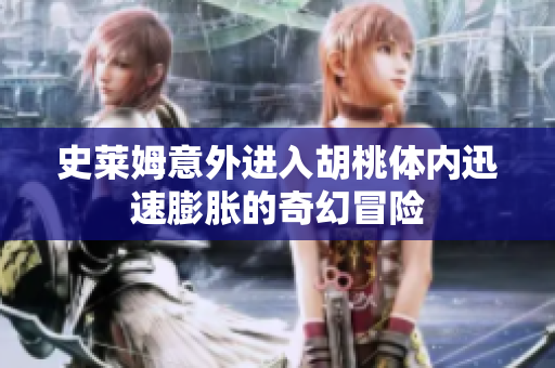 史莱姆意外进入胡桃体内迅速膨胀的奇幻冒险