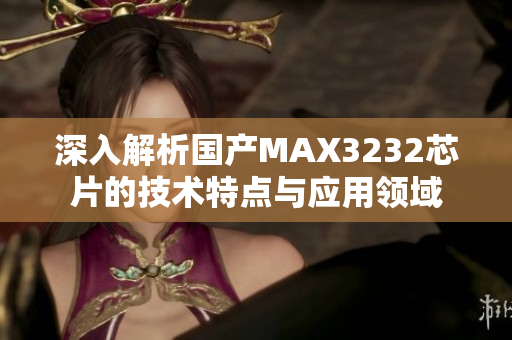 深入解析国产MAX3232芯片的技术特点与应用领域