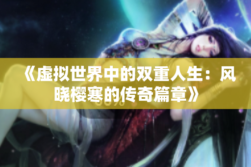 《虚拟世界中的双重人生：风晓樱寒的传奇篇章》