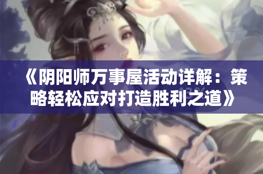 《阴阳师万事屋活动详解：策略轻松应对打造胜利之道》