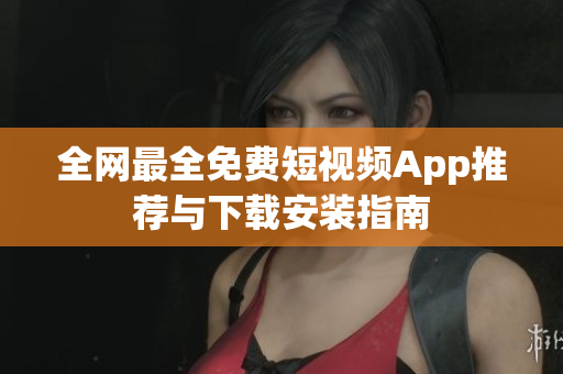 全网最全免费短视频App推荐与下载安装指南