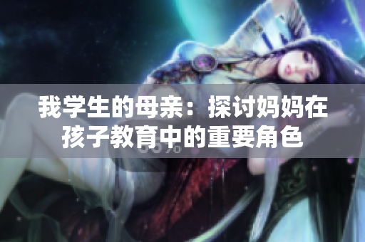 我学生的母亲：探讨妈妈在孩子教育中的重要角色