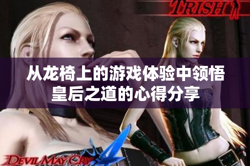 从龙椅上的游戏体验中领悟皇后之道的心得分享