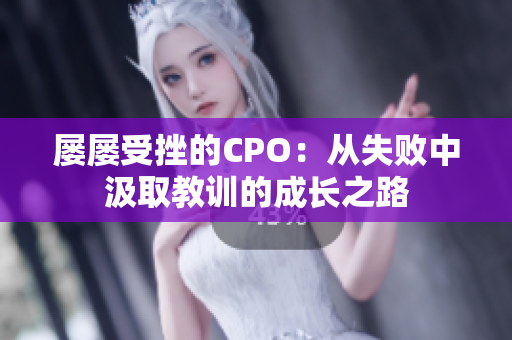 屡屡受挫的CPO：从失败中汲取教训的成长之路