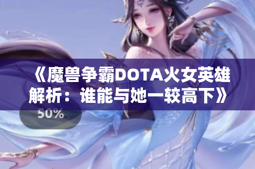 《魔兽争霸DOTA火女英雄解析：谁能与她一较高下》