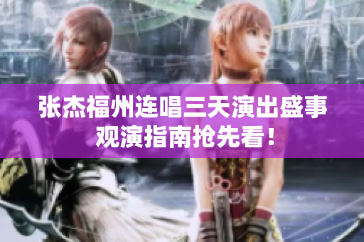 张杰福州连唱三天演出盛事 观演指南抢先看！