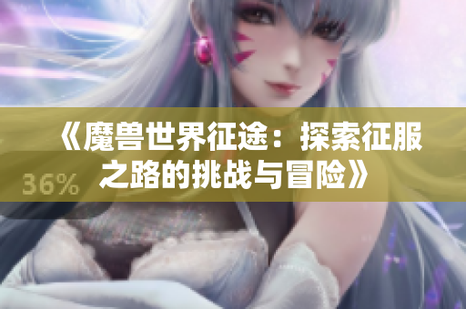 《魔兽世界征途：探索征服之路的挑战与冒险》