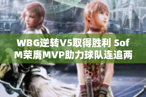 WBG逆转V5取得胜利 SofM荣膺MVP助力球队连追两局