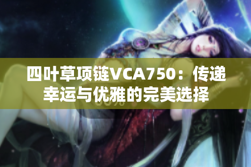 四叶草项链VCA750：传递幸运与优雅的完美选择