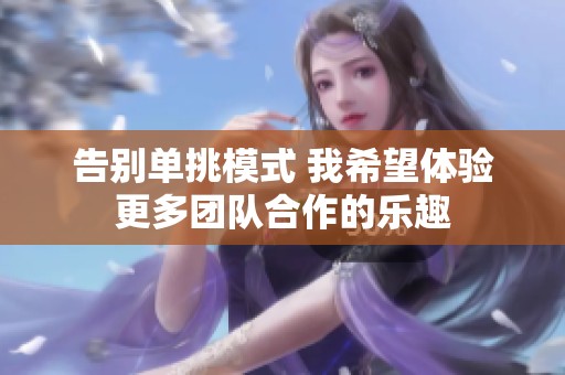 告别单挑模式 我希望体验更多团队合作的乐趣