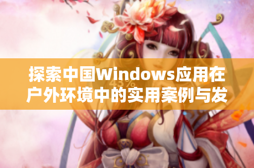 探索中国Windows应用在户外环境中的实用案例与发展趋势