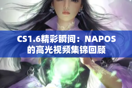 CS1.6精彩瞬间：NAPOS的高光视频集锦回顾