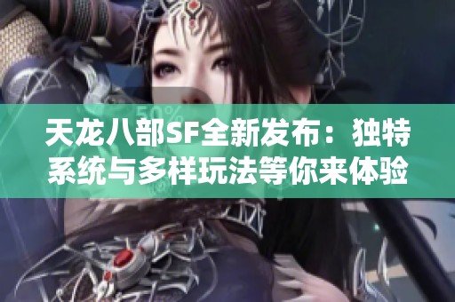 天龙八部SF全新发布：独特系统与多样玩法等你来体验