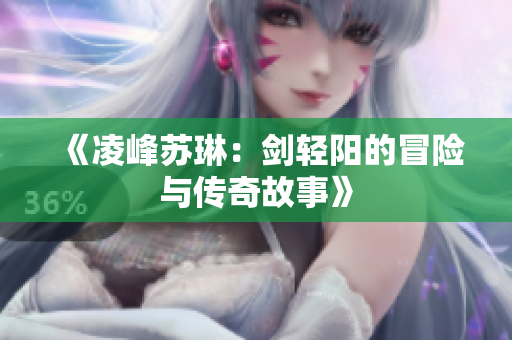 《凌峰苏琳：剑轻阳的冒险与传奇故事》