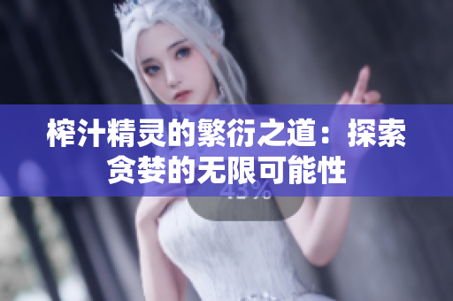 榨汁精灵的繁衍之道：探索贪婪的无限可能性