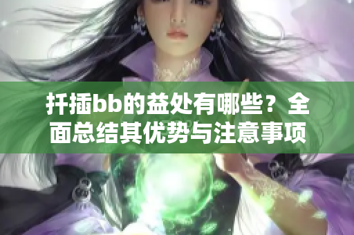 扦插bb的益处有哪些？全面总结其优势与注意事项