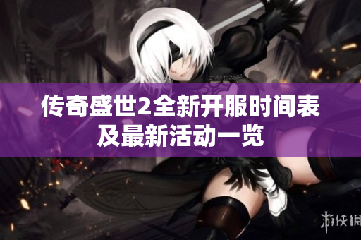 传奇盛世2全新开服时间表及最新活动一览