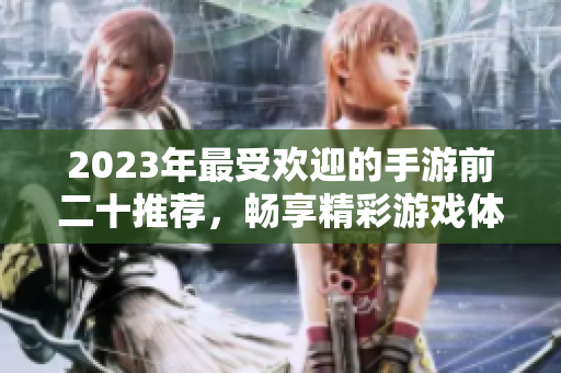 2023年最受欢迎的手游前二十推荐，畅享精彩游戏体验