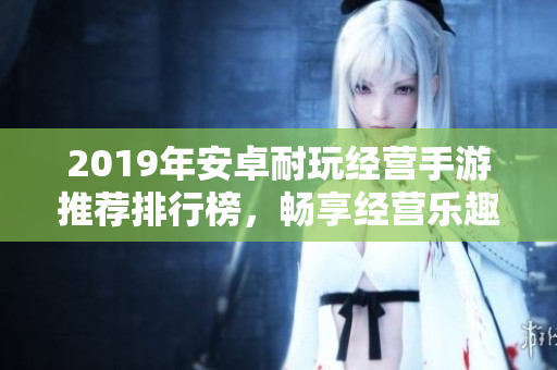 2019年安卓耐玩经营手游推荐排行榜，畅享经营乐趣