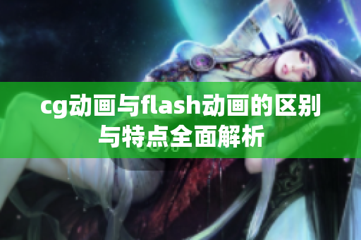 cg动画与flash动画的区别与特点全面解析