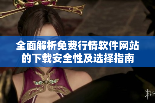 全面解析免费行情软件网站的下载安全性及选择指南