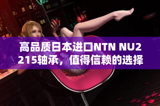 高品质日本进口NTN NU2215轴承，值得信赖的选择