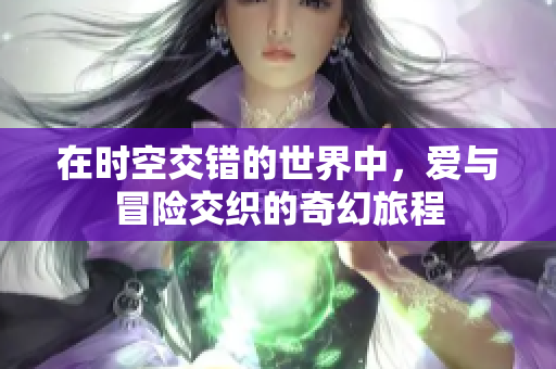 在时空交错的世界中，爱与冒险交织的奇幻旅程