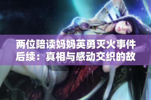 两位陪读妈妈英勇灭火事件后续：真相与感动交织的故事