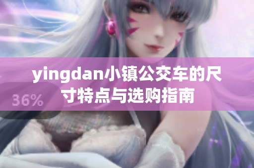 yingdan小镇公交车的尺寸特点与选购指南